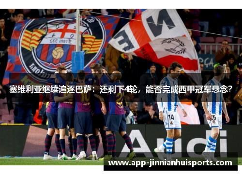 塞维利亚继续追逐巴萨：还剩下4轮，能否完成西甲冠军悬念？