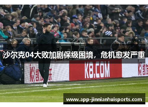 沙尔克04大败加剧保级困境，危机愈发严重
