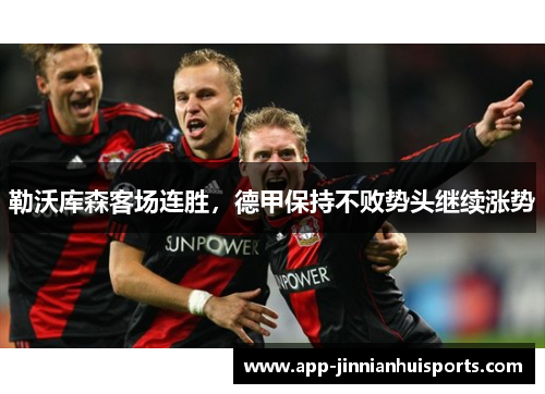 勒沃库森客场连胜，德甲保持不败势头继续涨势