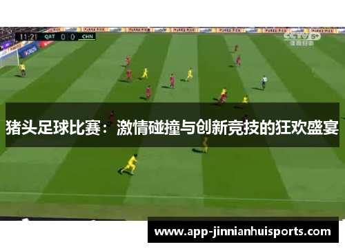 猪头足球比赛：激情碰撞与创新竞技的狂欢盛宴