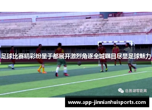 足球比赛精彩纷呈于都展开激烈角逐全城瞩目尽显足球魅力