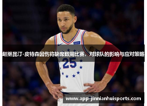 赵继昆汀-皮特森因伤将缺席数周比赛，对球队的影响与应对策略