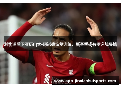 利物浦后卫亚历山大-阿诺德恢复训练，新赛季或有望迎战曼城